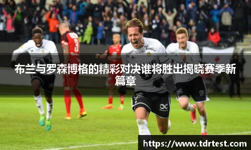 布兰与罗森博格的精彩对决谁将胜出揭晓赛季新篇章