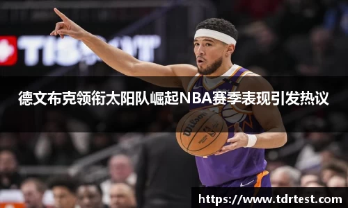 德文布克领衔太阳队崛起NBA赛季表现引发热议