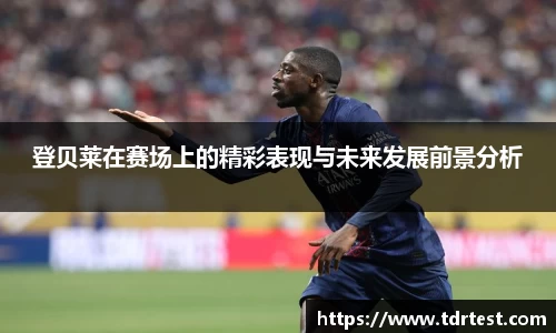 登贝莱在赛场上的精彩表现与未来发展前景分析