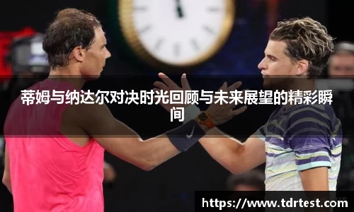 蒂姆与纳达尔对决时光回顾与未来展望的精彩瞬间