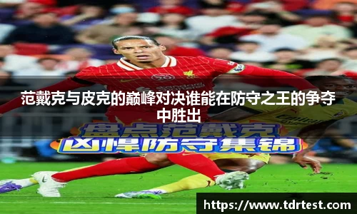 范戴克与皮克的巅峰对决谁能在防守之王的争夺中胜出